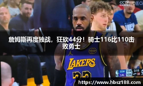 詹姆斯再度独战，狂砍44分！骑士116比110击败勇士