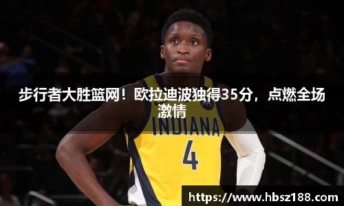 步行者大胜篮网！欧拉迪波独得35分，点燃全场激情
