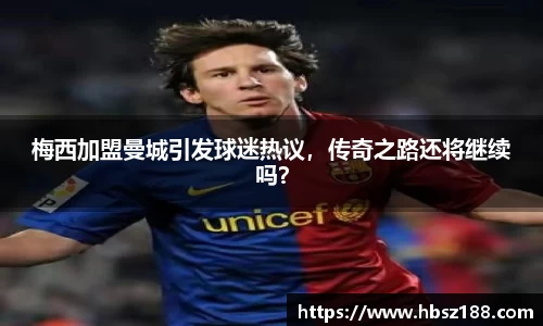 梅西加盟曼城引发球迷热议，传奇之路还将继续吗？
