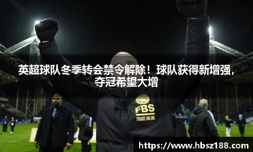 英超球队冬季转会禁令解除!球队获得新增强,夺冠希望大增