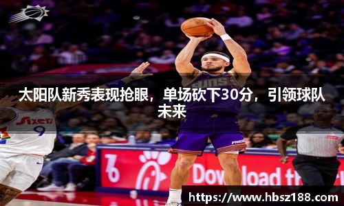 太阳队新秀表现抢眼，单场砍下30分，引领球队未来