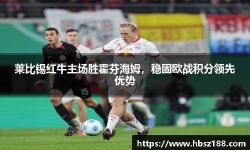 莱比锡红牛主场胜霍芬海姆，稳固欧战积分领先优势