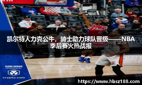 凯尔特人力克公牛，骑士助力球队晋级——NBA季后赛火热战报