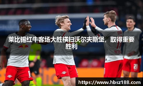 莱比锡红牛客场大胜横扫沃尔夫斯堡，取得重要胜利