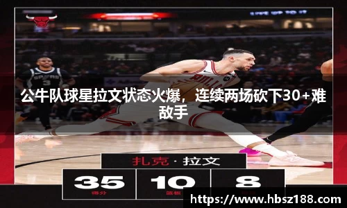 公牛队球星拉文状态火爆，连续两场砍下30+难敌手