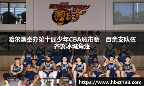 哈尔滨举办第十届少年CBA城市赛，百余支队伍齐聚冰城角逐