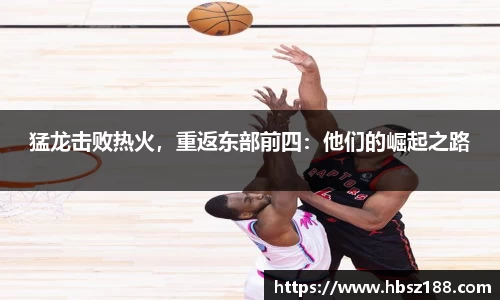 猛龙击败热火，重返东部前四：他们的崛起之路