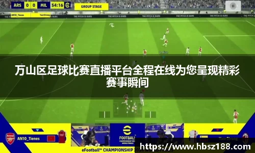 万山区足球比赛直播平台全程在线为您呈现精彩赛事瞬间