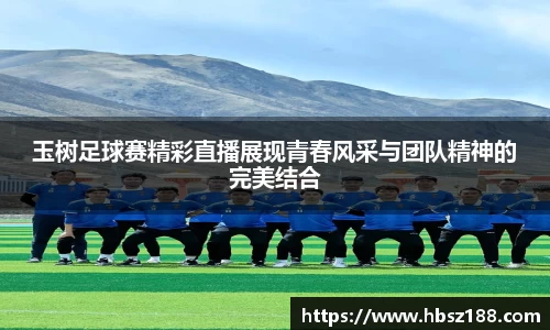 玉树足球赛精彩直播展现青春风采与团队精神的完美结合