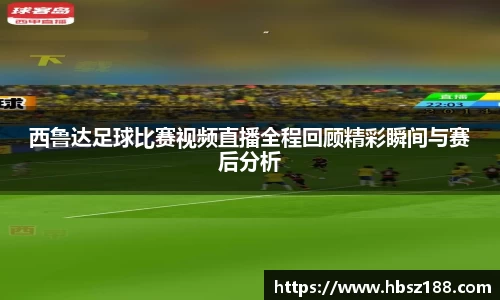 西鲁达足球比赛视频直播全程回顾精彩瞬间与赛后分析