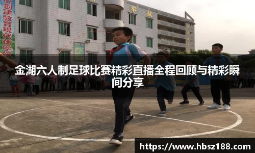 金湖六人制足球比赛精彩直播全程回顾与精彩瞬间分享