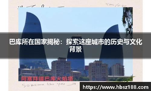 巴库所在国家揭秘：探索这座城市的历史与文化背景
