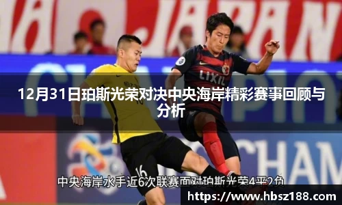 12月31日珀斯光荣对决中央海岸精彩赛事回顾与分析