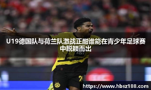 U19德国队与荷兰队激战正酣谁能在青少年足球赛中脱颖而出