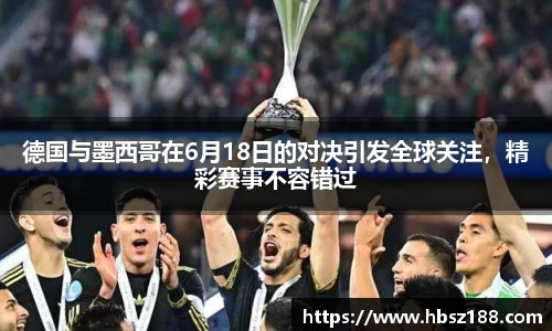 德国与墨西哥在6月18日的对决引发全球关注，精彩赛事不容错过