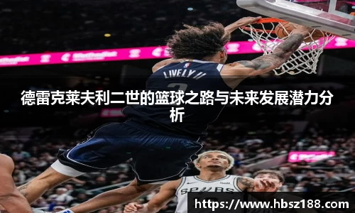 德雷克莱夫利二世的篮球之路与未来发展潜力分析