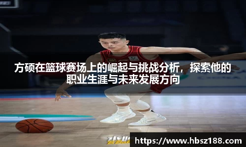 方硕在篮球赛场上的崛起与挑战分析，探索他的职业生涯与未来发展方向