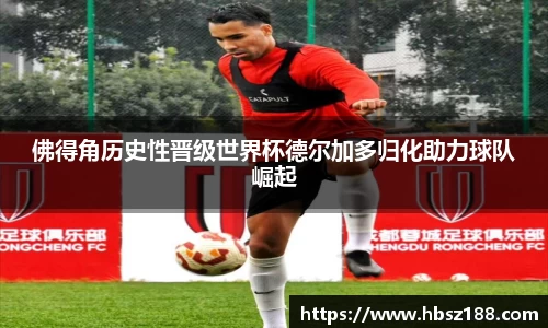 佛得角历史性晋级世界杯德尔加多归化助力球队崛起