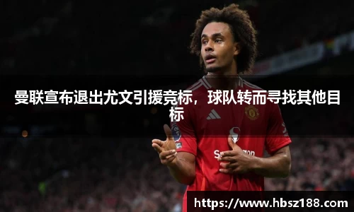 曼联宣布退出尤文引援竞标，球队转而寻找其他目标